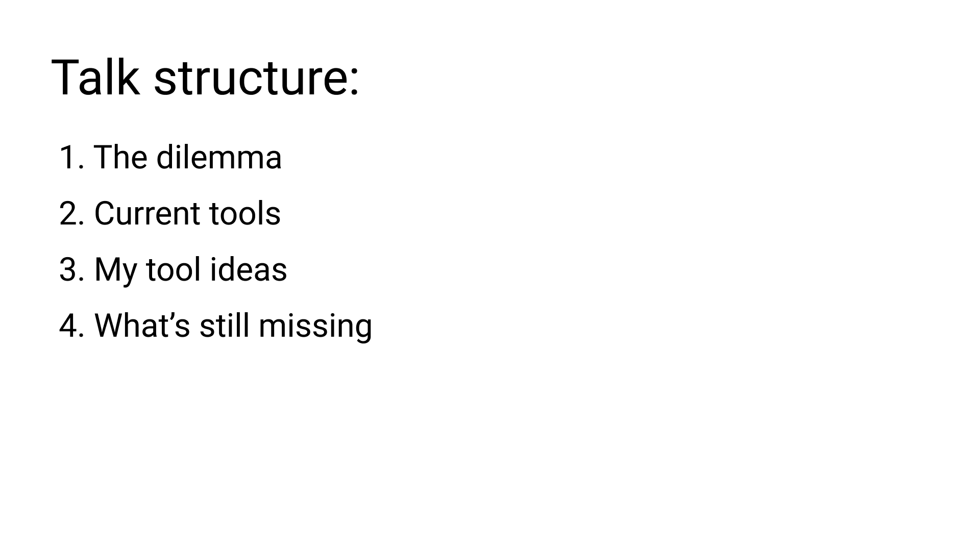 Talk structure: 1. The dilemma. 2. Current tools. 3. My tool ideas. 4. What's still missing.